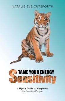 Tame Your Energy Sensitivity : A Tiger's Guide to Happiness for Sensitive People