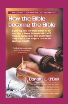 How the Bible Became the Bible : Exploring How the Bible Came to Be and Why a Literal Interpretation of It May Be Dangerous, This Exploration May Open a Door to Your Continued Spiritual Growth