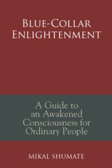 Blue-Collar Enlightenment : A Guide to an Awakened Consciousness for Ordinary People