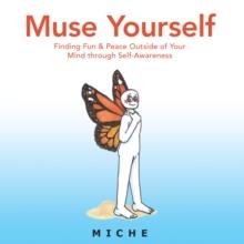 Muse Yourself : Finding Fun & Peace Outside of Your Mind Through Self-Awareness