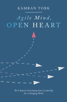 Agile Mind, Open Heart : The 9 Steps For Developing Inner Leadership For a Changing World