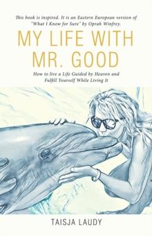 My Life with Mr. Good : How to Live a Life Guided by Heaven and Fulfill Yourself While Living It