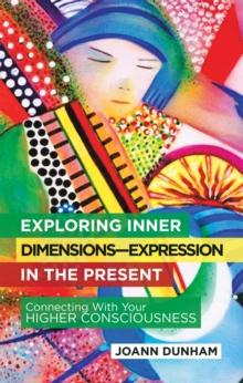 Exploring Inner Dimensions-Expression in the Present : Connecting with Your Higher Consciousness