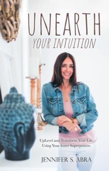 Unearth Your Intuition : Uplevel and Transform Your Life Using Your Inner Superpowers