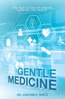 Gentle Medicine : The True Causes of Disease, Healing, and Health