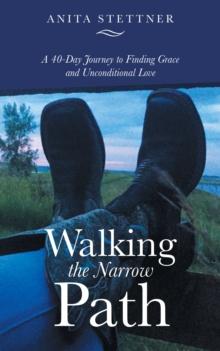 Walking the Narrow Path : A 40-Day Journey to Finding Grace and Unconditional Love