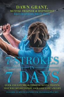 7 Strokes in 7 Days : Quick and Easy Break-Through Mental Training That Will Revolutionize Your Golf Game and Life