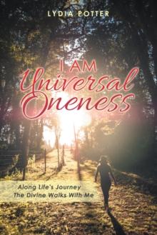 I Am Universal Oneness : Along Life's Journey the Divine Walks with Me