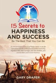 15 Secrets to Happiness and Success : Be the Best That You Can Be