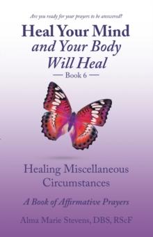 Heal    Your    Mind and Your Body Will   Heal Book 6 : Healing Miscellaneous Circumstances  a Book of Affirmative Prayers