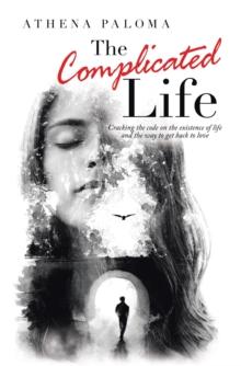 The Complicated Life : Cracking the Code on the Existence of Life  and the Way to Get Back to Love