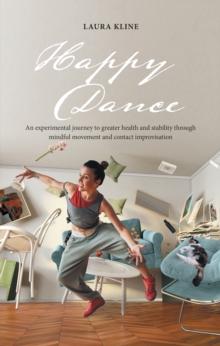 Happy Dance : An Experimental Journey to Greater Health and Stability Through Mindful Movement and Contact Improvisation