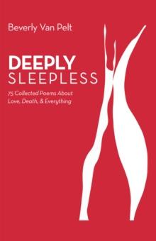 Deeply Sleepless : 75 Collected Poems About Love, Death, & Everything