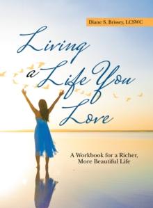 Living a Life You Love : A Workbook for a Richer, More Beautiful Life