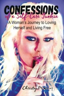 Confessions of a Self-Care Junkie : A Woman's Journey to Loving Herself and Living Free