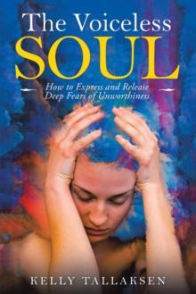 The Voiceless Soul : How to Express and Release Deep Fears of Unworthiness