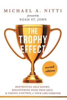 The Trophy Effect : Destroying Self-Doubt, Discovering Your True Self, and Taking Control of Your Life Forever!