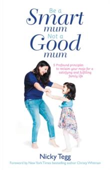 Be a Smart Mum Not a Good Mum : 5 Profound Principles to Reclaim Your Mojo for a Satisfying and Fulfilling Family Life