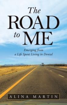 The Road to Me : Emerging from a Life Spent Living in Denial