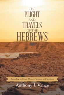 The Plight and Travels of the Hebrews : According to Vance: History, Science, and Scripture