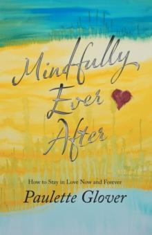 Mindfully Ever After : How to Stay in Love Now and Forever