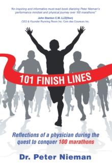 101 Finish Lines : Reflections of a Physician During the Quest to Conquer 100 Marathons