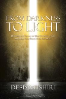 From Darkness to Light : Discover the Secret of Who You Really Are, and Heal Your Body, Mind and Spirit