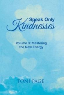 Speak Only Kindnesses : Volume 3: Mastering the New Energy