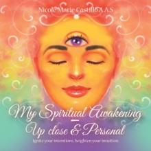 My Spiritual Awakening - up Close & Personal : Ignite Your Intentions, Heighten Your Intuition.