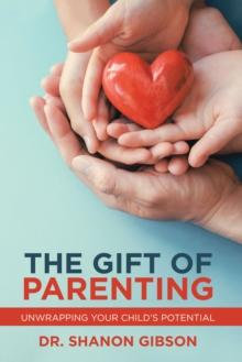 The Gift of Parenting : Unwrapping Your Child's Potential