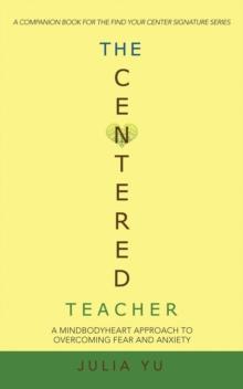 The Centered Teacher : A Mindbodyheart Approach to Overcoming Fear and Anxiety