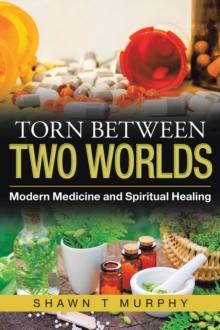 Torn Between Two Worlds : Modern Medicine and Spiritual Healing