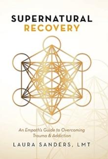 Supernatural Recovery : An Empath'S Guide To Overcoming Trauma & Addiction