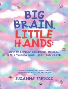 Big Brain, Little Hands: : How to Develop Children's Musical Skills Through Songs, Arts, and Crafts