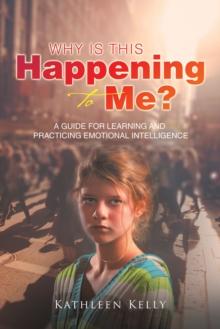 Why Is This Happening to Me? : A Guide for Learning and Practicing Emotional Intelligence