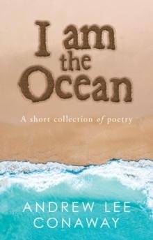 I Am the Ocean : A Short Collection of Poetry