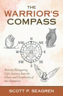 The Warrior's Compass : Bravely Navigating Life's Journey into the Chaos and Complexity of the Unknown