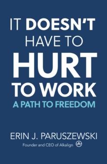 It Doesn't Have to Hurt to Work : A Path to Freedom