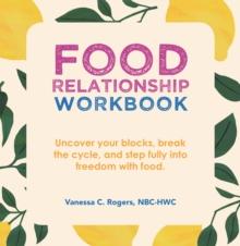 Food Relationship Workbook : Uncover Your Blocks, Break the Cycle,  and Step Fully into Freedom with Food.