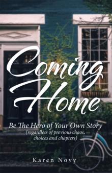 Coming Home : Be the Hero of Your Own Story (Regardless of Previous Chaos, Choices and Chapters)