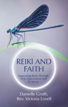 Reiki and Faith : Supporting Reiki Through Holy Experiences and Scripture