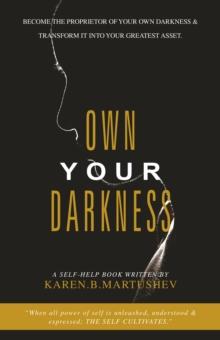 Own Your Darkness : Become the Proprietor of Your Own Darkness & Transform It into Your Greatest Asset.