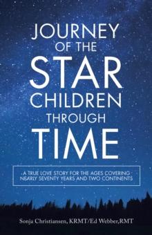 Journey of the Star Children Through Time : A True Love Story for the Ages Covering Nearly Seventy Years and Two Continents