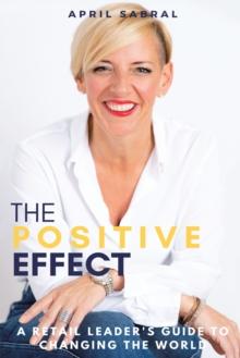 The Positive Effect : A Retail Leader's Guide to Changing the World