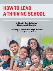 How to Lead a Thriving School : A Step by Step Guide for Elementary Principals  Creating a Culture That Helps All Staff and Students to Thrive