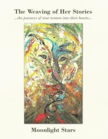 The Weaving of Her Stories : ...The Journeys of Nine Women into Their Hearts...