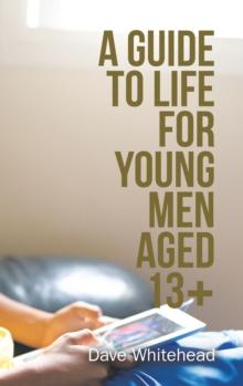 A Guide to Life for Young Men Aged 13+