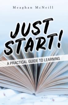 Just Start! : A Practical Guide to Learning