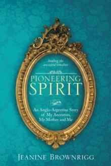 Pioneering Spirit : An Anglo-Argentine Story of My Ancestors, My Mother and Me