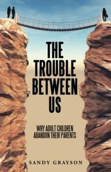 The Trouble Between Us : Why Adult Children Abandon Their Parents